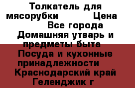 Толкатель для мясорубки zelmer › Цена ­ 400 - Все города Домашняя утварь и предметы быта » Посуда и кухонные принадлежности   . Краснодарский край,Геленджик г.